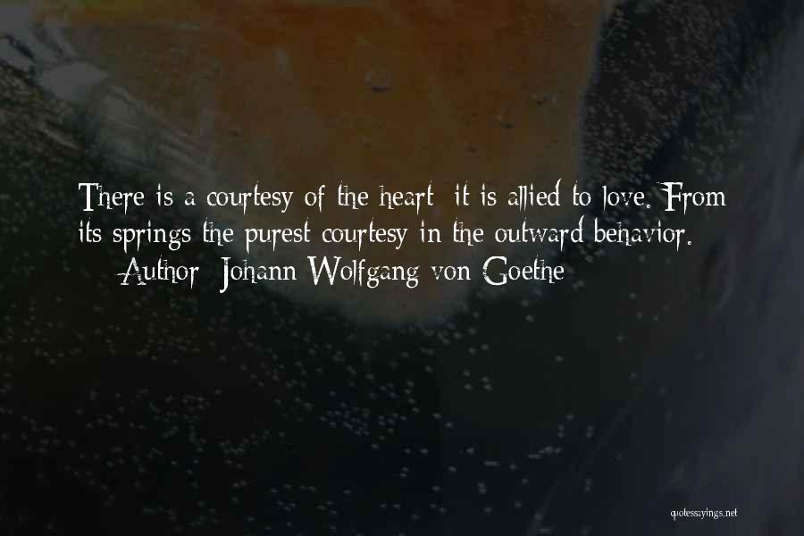 Johann Wolfgang Von Goethe Quotes: There Is A Courtesy Of The Heart; It Is Allied To Love. From Its Springs The Purest Courtesy In The