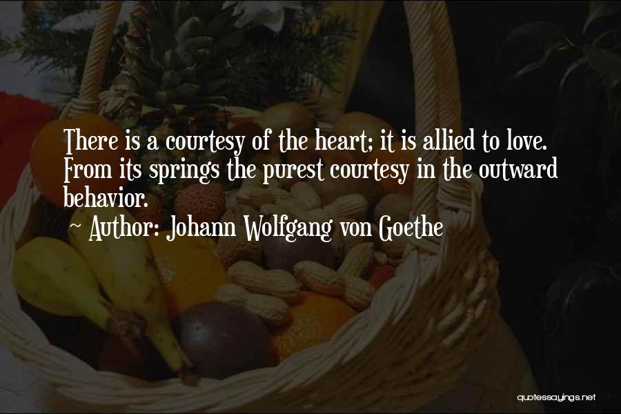 Johann Wolfgang Von Goethe Quotes: There Is A Courtesy Of The Heart; It Is Allied To Love. From Its Springs The Purest Courtesy In The