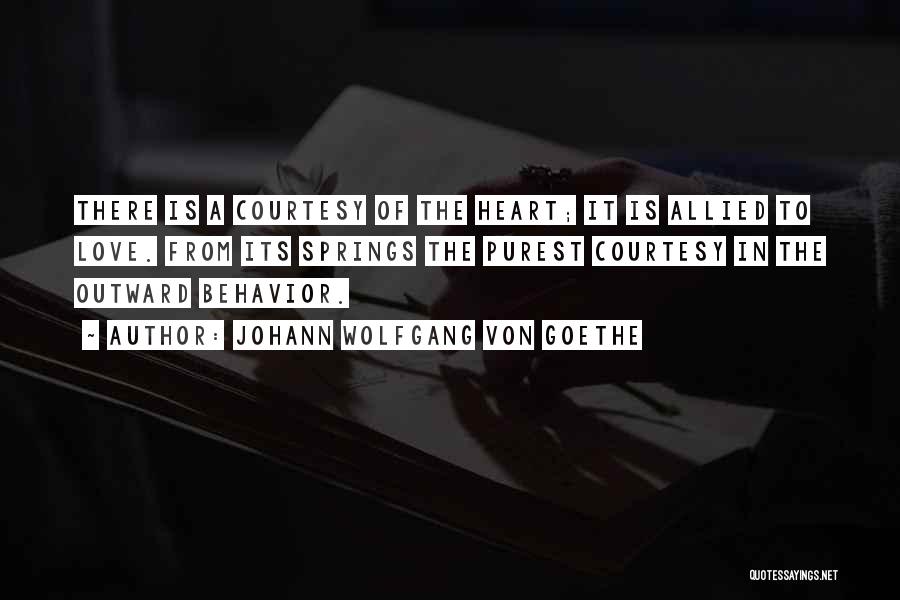 Johann Wolfgang Von Goethe Quotes: There Is A Courtesy Of The Heart; It Is Allied To Love. From Its Springs The Purest Courtesy In The