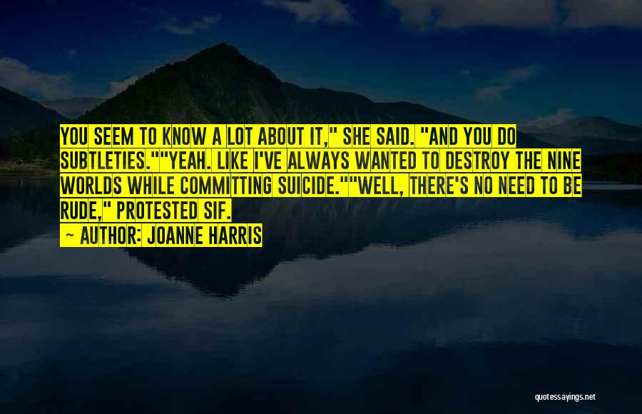 Joanne Harris Quotes: You Seem To Know A Lot About It, She Said. And You Do Subtleties.yeah. Like I've Always Wanted To Destroy