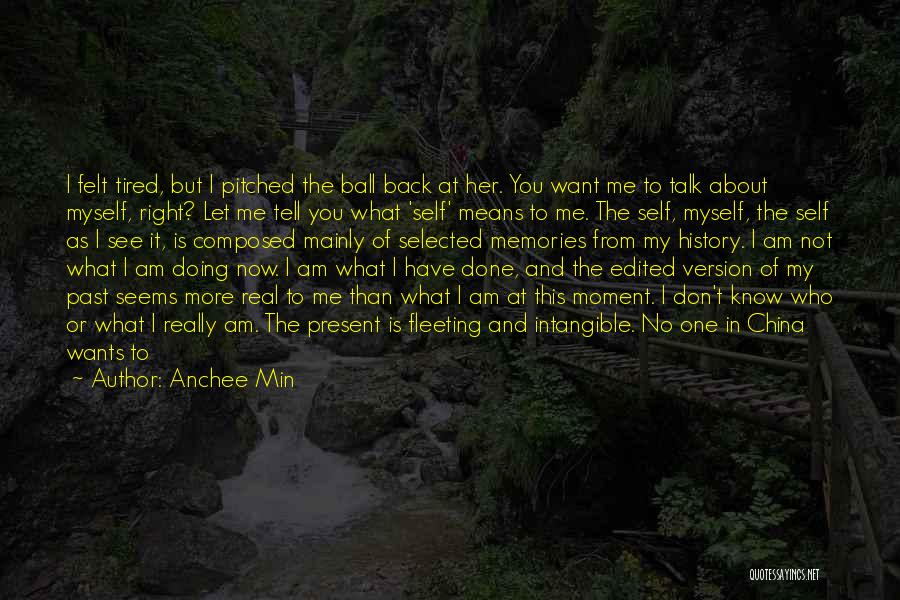 Anchee Min Quotes: I Felt Tired, But I Pitched The Ball Back At Her. You Want Me To Talk About Myself, Right? Let