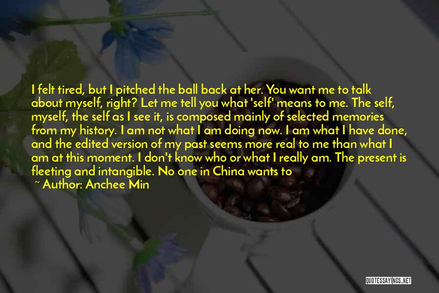 Anchee Min Quotes: I Felt Tired, But I Pitched The Ball Back At Her. You Want Me To Talk About Myself, Right? Let