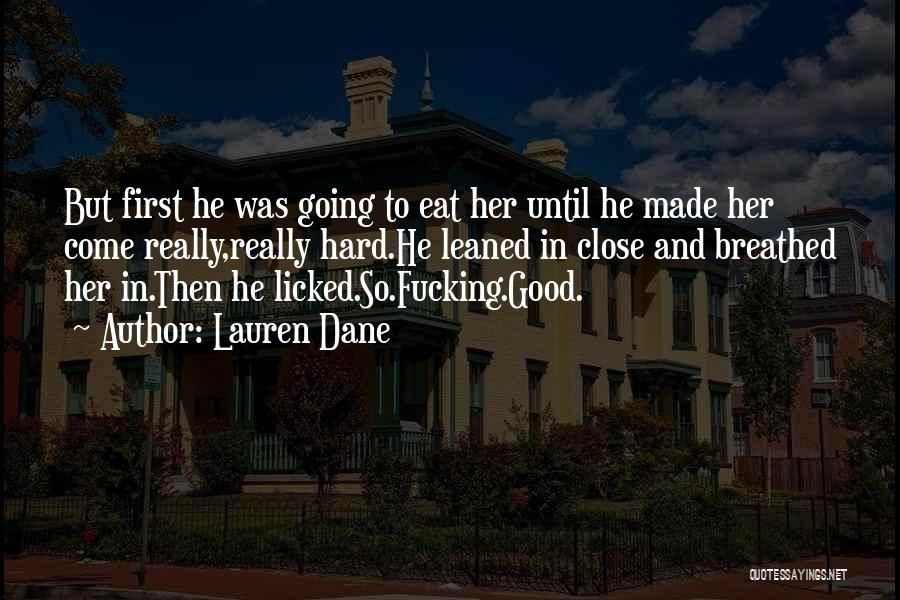 Lauren Dane Quotes: But First He Was Going To Eat Her Until He Made Her Come Really,really Hard.he Leaned In Close And Breathed