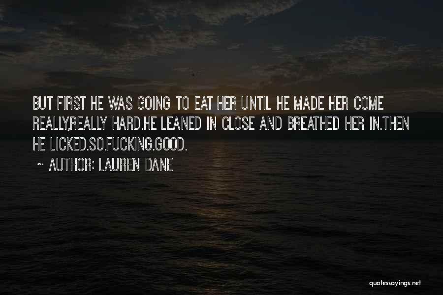 Lauren Dane Quotes: But First He Was Going To Eat Her Until He Made Her Come Really,really Hard.he Leaned In Close And Breathed
