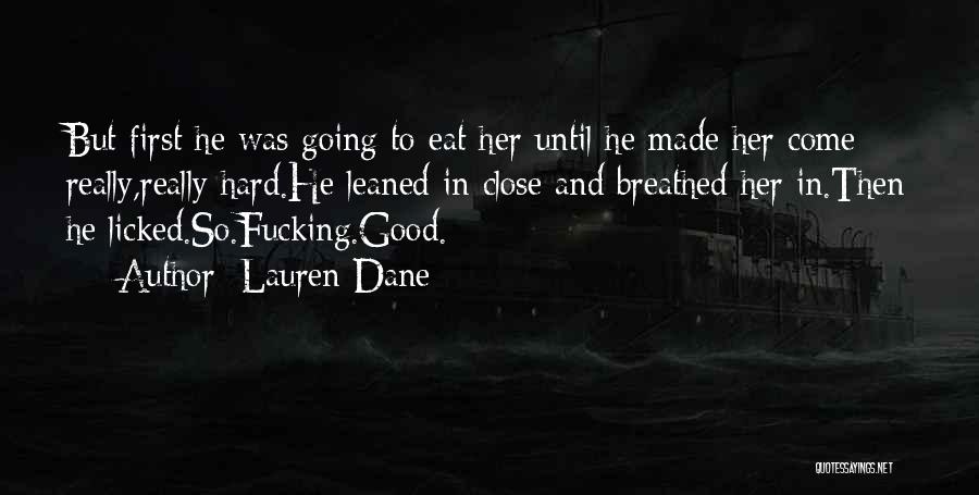 Lauren Dane Quotes: But First He Was Going To Eat Her Until He Made Her Come Really,really Hard.he Leaned In Close And Breathed