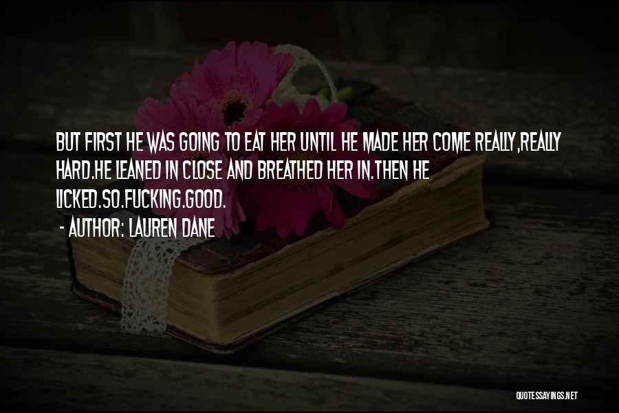 Lauren Dane Quotes: But First He Was Going To Eat Her Until He Made Her Come Really,really Hard.he Leaned In Close And Breathed