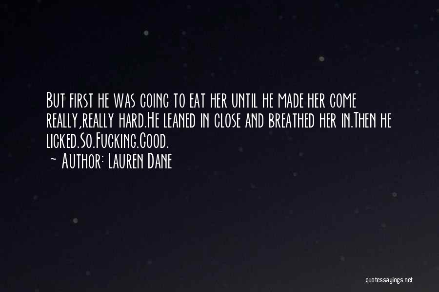 Lauren Dane Quotes: But First He Was Going To Eat Her Until He Made Her Come Really,really Hard.he Leaned In Close And Breathed