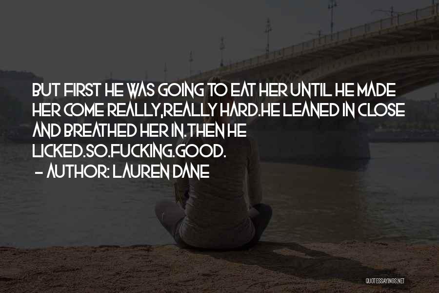 Lauren Dane Quotes: But First He Was Going To Eat Her Until He Made Her Come Really,really Hard.he Leaned In Close And Breathed
