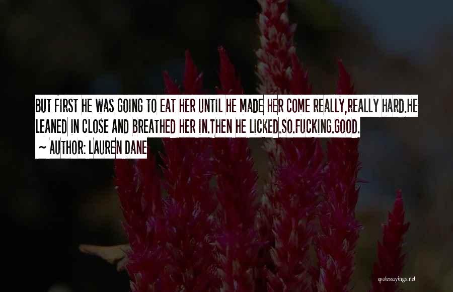 Lauren Dane Quotes: But First He Was Going To Eat Her Until He Made Her Come Really,really Hard.he Leaned In Close And Breathed