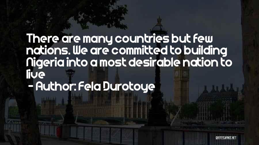 Fela Durotoye Quotes: There Are Many Countries But Few Nations. We Are Committed To Building Nigeria Into A Most Desirable Nation To Live