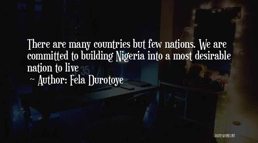 Fela Durotoye Quotes: There Are Many Countries But Few Nations. We Are Committed To Building Nigeria Into A Most Desirable Nation To Live