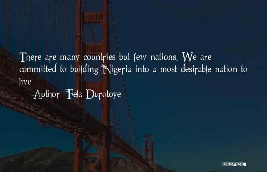 Fela Durotoye Quotes: There Are Many Countries But Few Nations. We Are Committed To Building Nigeria Into A Most Desirable Nation To Live