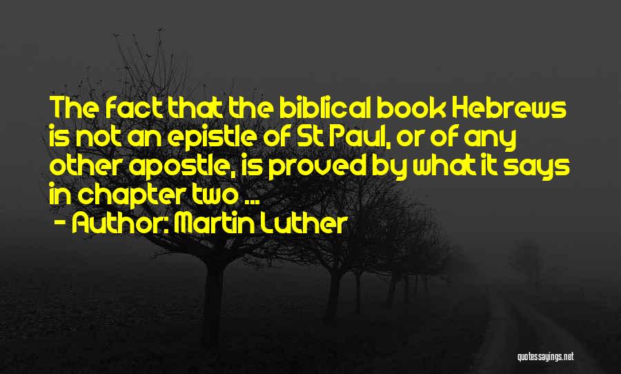 Martin Luther Quotes: The Fact That The Biblical Book Hebrews Is Not An Epistle Of St Paul, Or Of Any Other Apostle, Is
