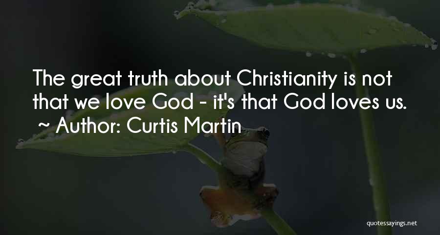 Curtis Martin Quotes: The Great Truth About Christianity Is Not That We Love God - It's That God Loves Us.