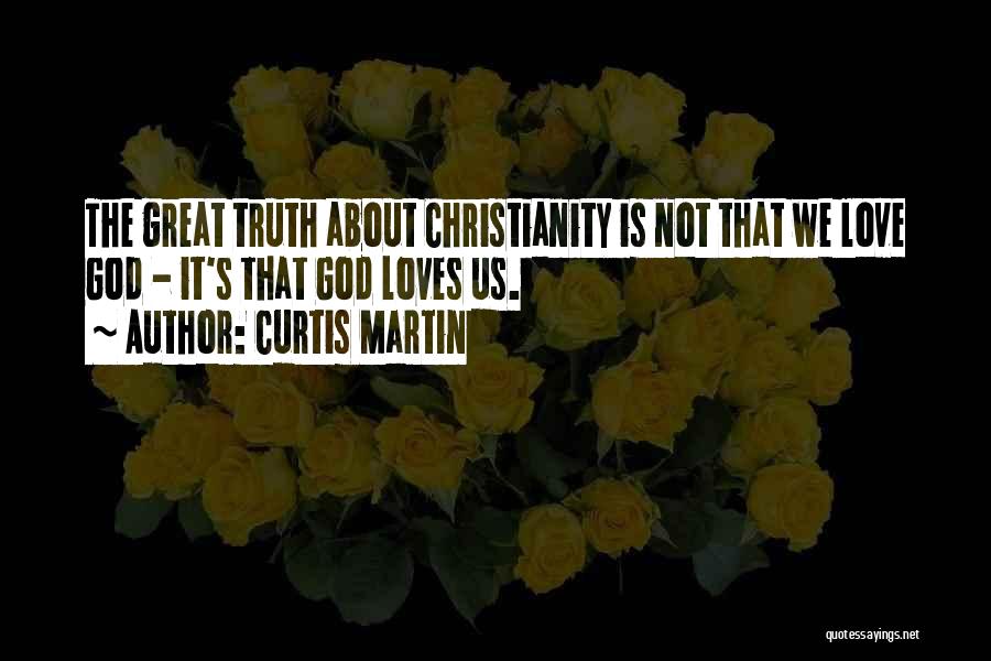 Curtis Martin Quotes: The Great Truth About Christianity Is Not That We Love God - It's That God Loves Us.