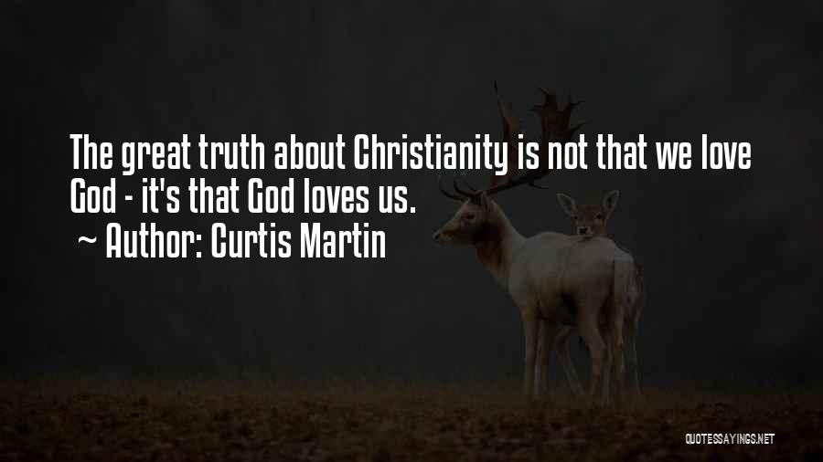 Curtis Martin Quotes: The Great Truth About Christianity Is Not That We Love God - It's That God Loves Us.