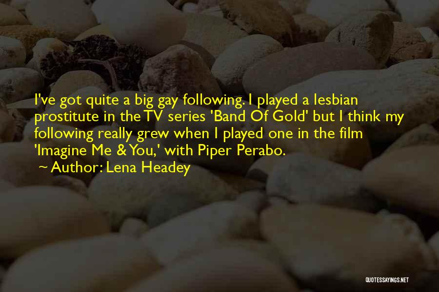 Lena Headey Quotes: I've Got Quite A Big Gay Following. I Played A Lesbian Prostitute In The Tv Series 'band Of Gold' But