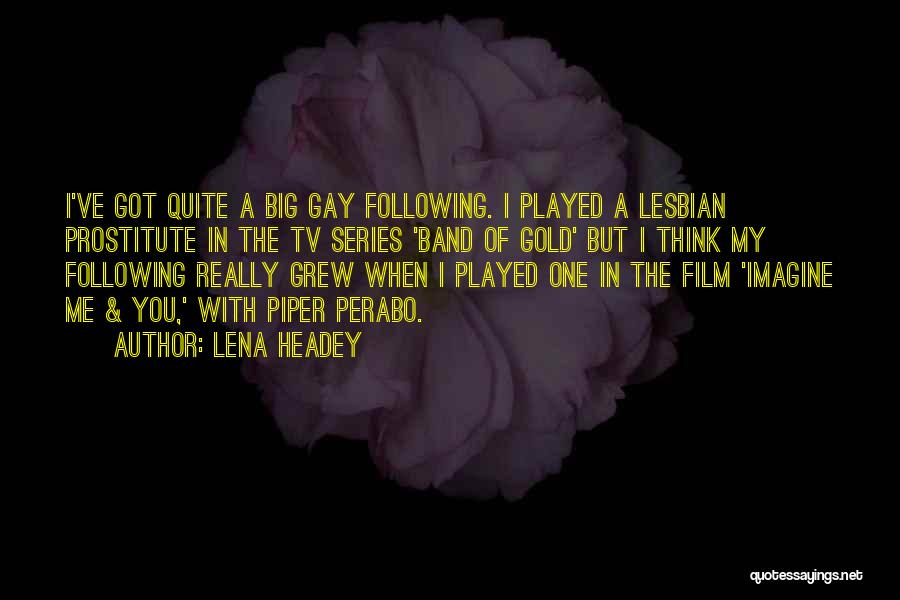 Lena Headey Quotes: I've Got Quite A Big Gay Following. I Played A Lesbian Prostitute In The Tv Series 'band Of Gold' But