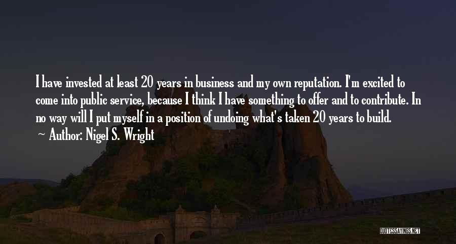 Nigel S. Wright Quotes: I Have Invested At Least 20 Years In Business And My Own Reputation. I'm Excited To Come Into Public Service,