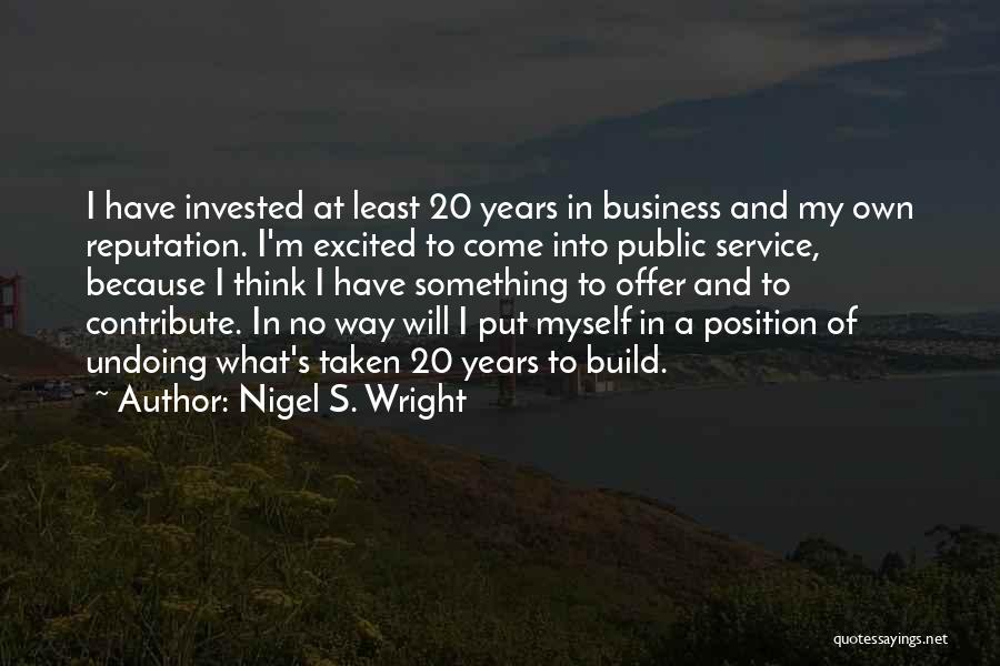 Nigel S. Wright Quotes: I Have Invested At Least 20 Years In Business And My Own Reputation. I'm Excited To Come Into Public Service,