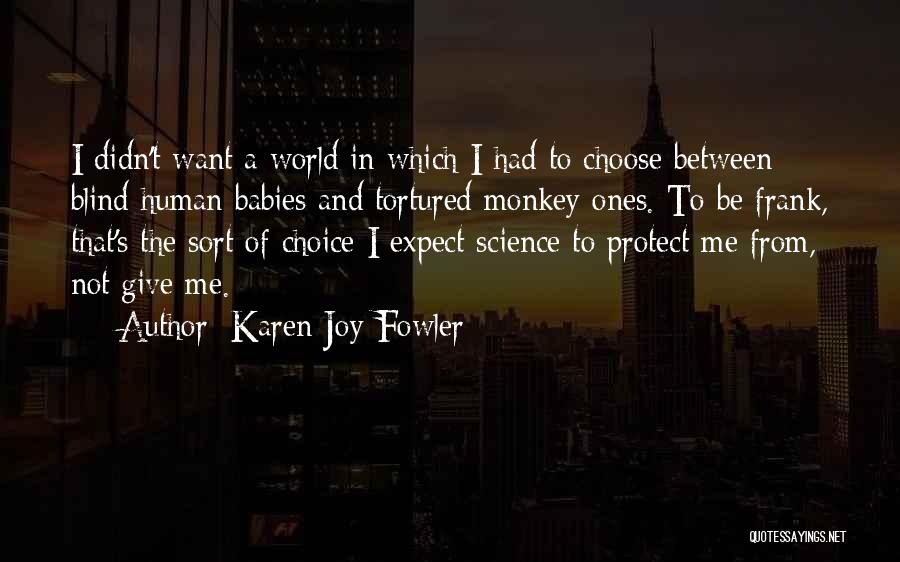 Karen Joy Fowler Quotes: I Didn't Want A World In Which I Had To Choose Between Blind Human Babies And Tortured Monkey Ones. To