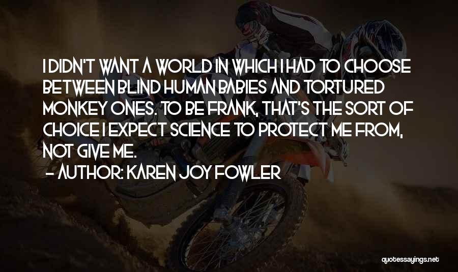 Karen Joy Fowler Quotes: I Didn't Want A World In Which I Had To Choose Between Blind Human Babies And Tortured Monkey Ones. To