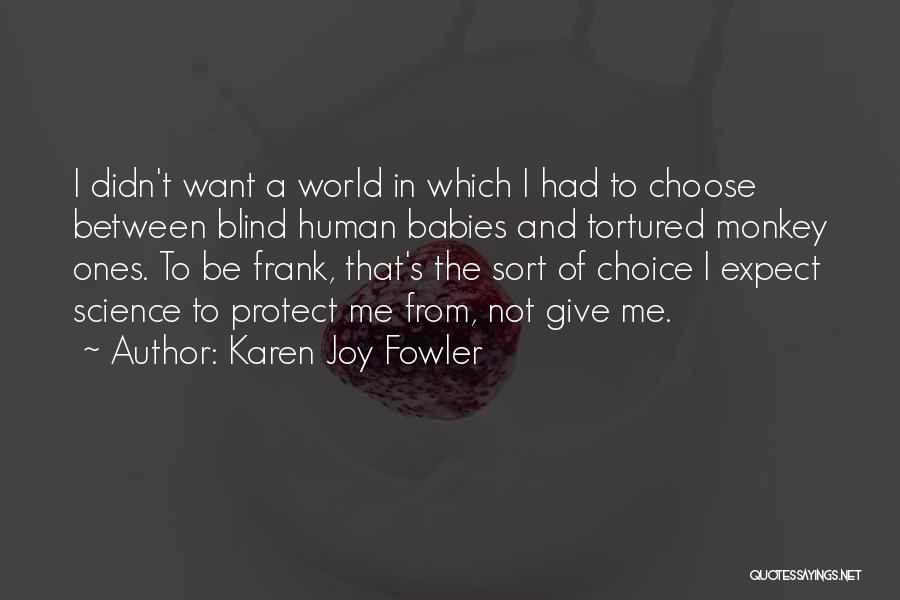 Karen Joy Fowler Quotes: I Didn't Want A World In Which I Had To Choose Between Blind Human Babies And Tortured Monkey Ones. To