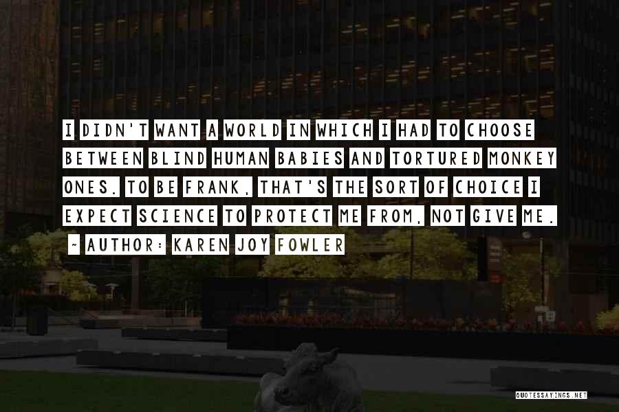 Karen Joy Fowler Quotes: I Didn't Want A World In Which I Had To Choose Between Blind Human Babies And Tortured Monkey Ones. To