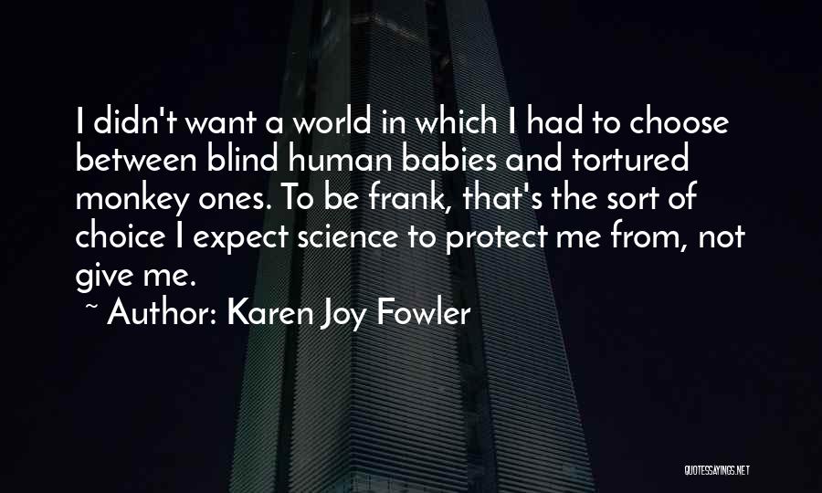 Karen Joy Fowler Quotes: I Didn't Want A World In Which I Had To Choose Between Blind Human Babies And Tortured Monkey Ones. To