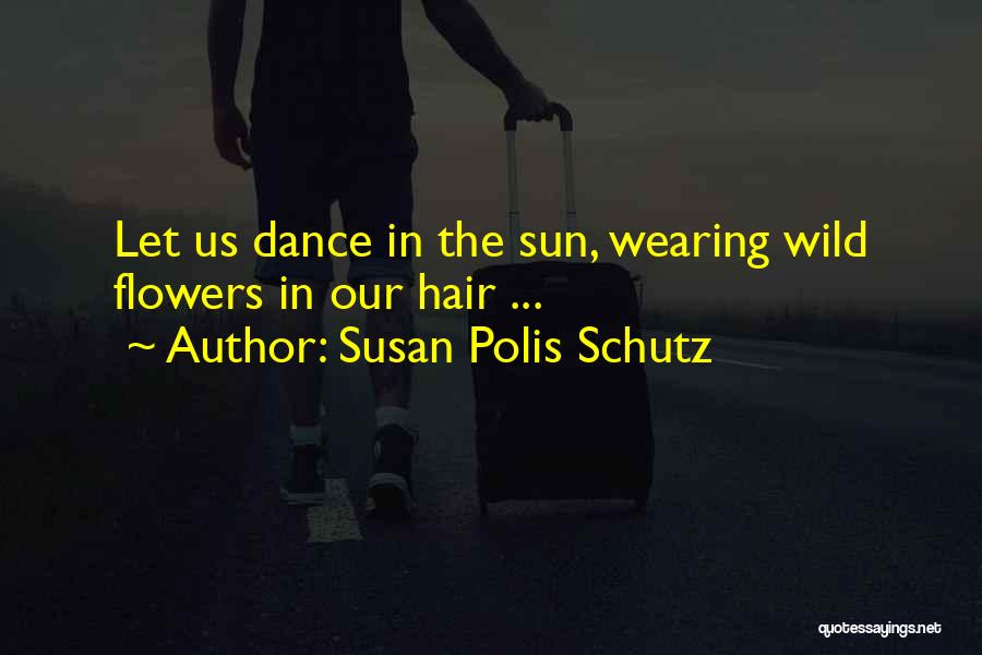 Susan Polis Schutz Quotes: Let Us Dance In The Sun, Wearing Wild Flowers In Our Hair ...