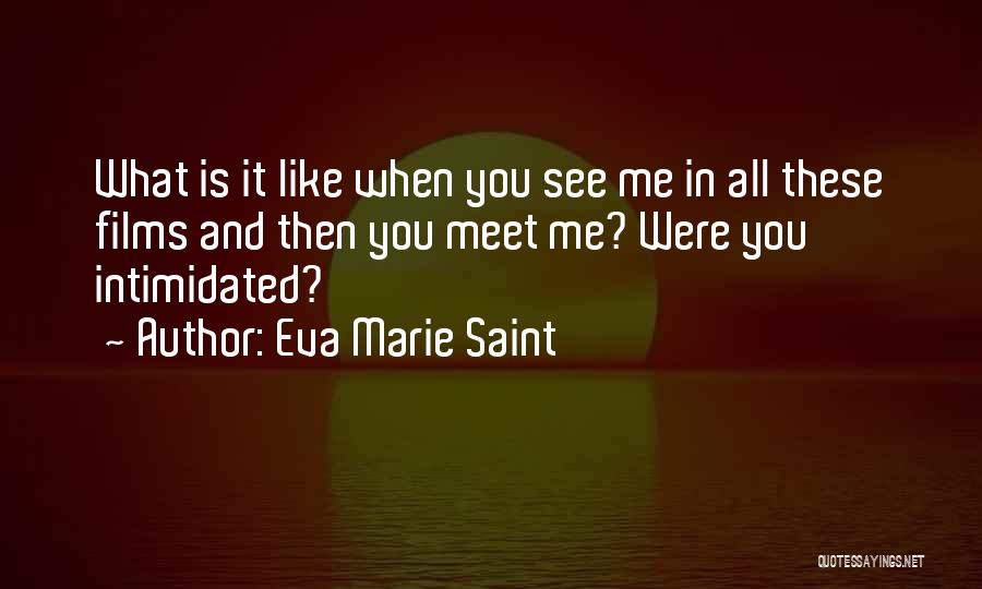 Eva Marie Saint Quotes: What Is It Like When You See Me In All These Films And Then You Meet Me? Were You Intimidated?