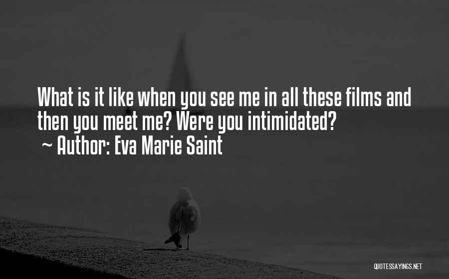 Eva Marie Saint Quotes: What Is It Like When You See Me In All These Films And Then You Meet Me? Were You Intimidated?