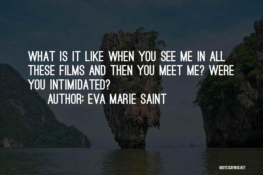 Eva Marie Saint Quotes: What Is It Like When You See Me In All These Films And Then You Meet Me? Were You Intimidated?