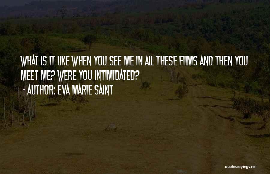 Eva Marie Saint Quotes: What Is It Like When You See Me In All These Films And Then You Meet Me? Were You Intimidated?