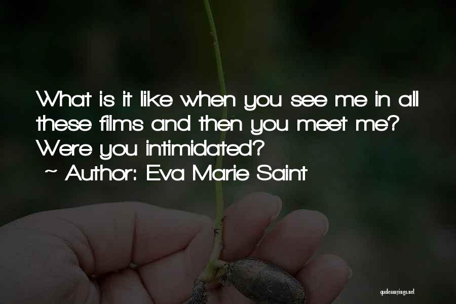 Eva Marie Saint Quotes: What Is It Like When You See Me In All These Films And Then You Meet Me? Were You Intimidated?