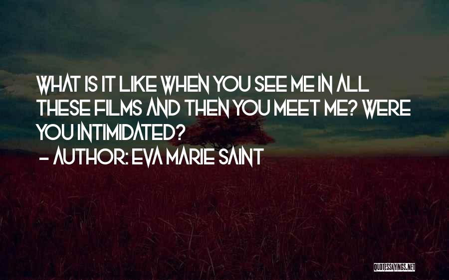 Eva Marie Saint Quotes: What Is It Like When You See Me In All These Films And Then You Meet Me? Were You Intimidated?