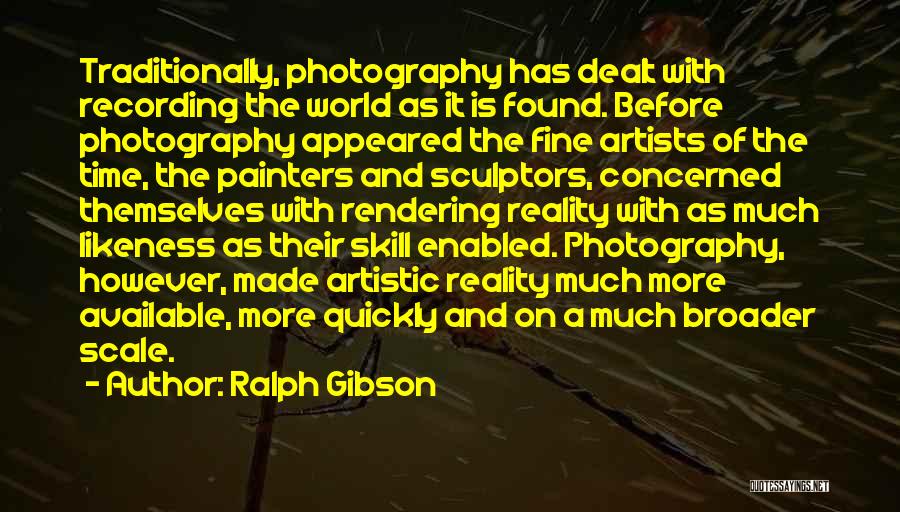 Ralph Gibson Quotes: Traditionally, Photography Has Dealt With Recording The World As It Is Found. Before Photography Appeared The Fine Artists Of The