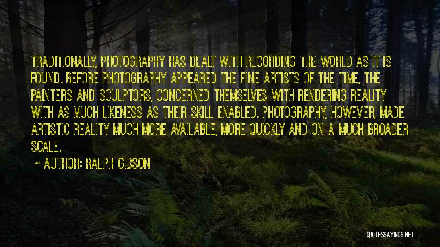 Ralph Gibson Quotes: Traditionally, Photography Has Dealt With Recording The World As It Is Found. Before Photography Appeared The Fine Artists Of The