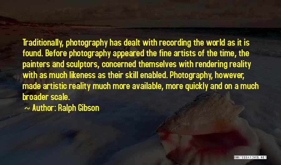 Ralph Gibson Quotes: Traditionally, Photography Has Dealt With Recording The World As It Is Found. Before Photography Appeared The Fine Artists Of The