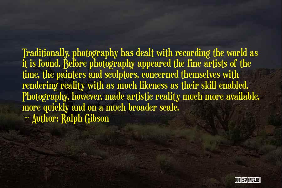 Ralph Gibson Quotes: Traditionally, Photography Has Dealt With Recording The World As It Is Found. Before Photography Appeared The Fine Artists Of The