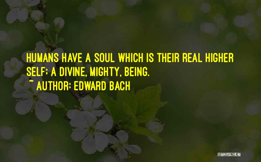 Edward Bach Quotes: Humans Have A Soul Which Is Their Real Higher Self; A Divine, Mighty, Being.