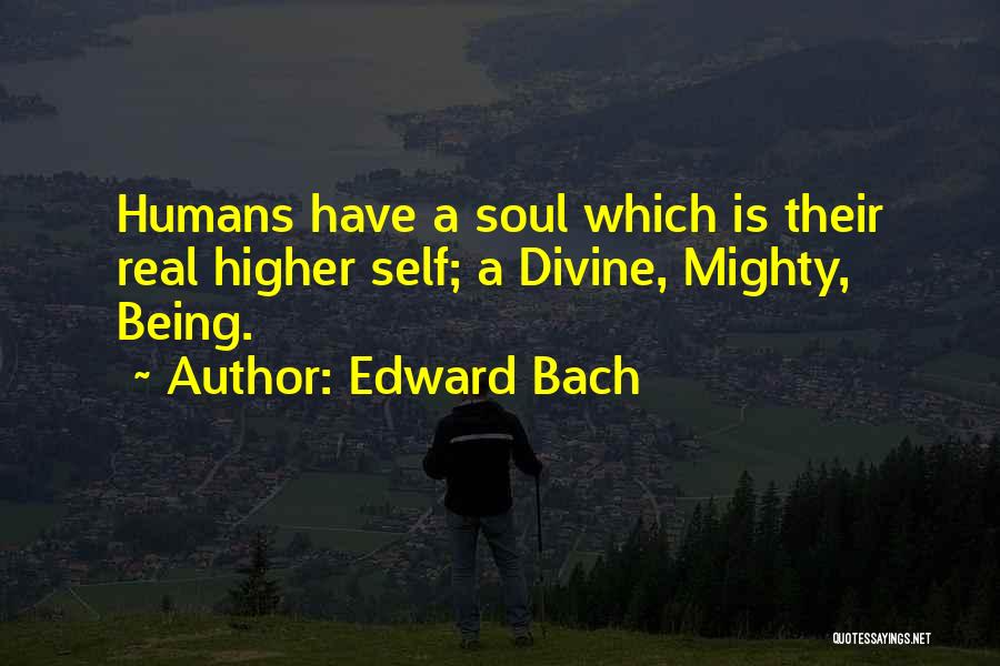 Edward Bach Quotes: Humans Have A Soul Which Is Their Real Higher Self; A Divine, Mighty, Being.
