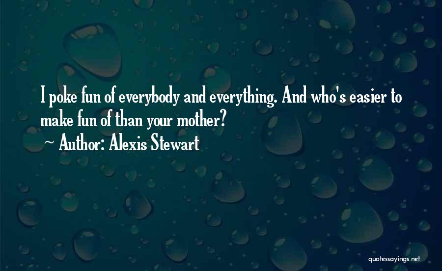 Alexis Stewart Quotes: I Poke Fun Of Everybody And Everything. And Who's Easier To Make Fun Of Than Your Mother?