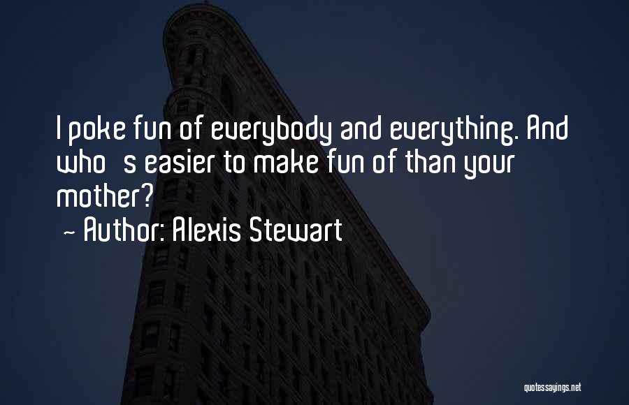 Alexis Stewart Quotes: I Poke Fun Of Everybody And Everything. And Who's Easier To Make Fun Of Than Your Mother?