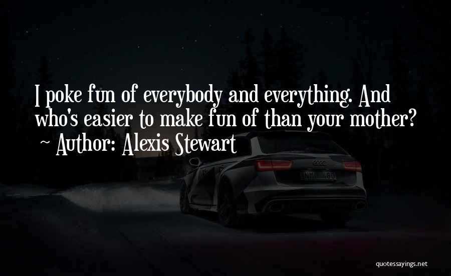 Alexis Stewart Quotes: I Poke Fun Of Everybody And Everything. And Who's Easier To Make Fun Of Than Your Mother?