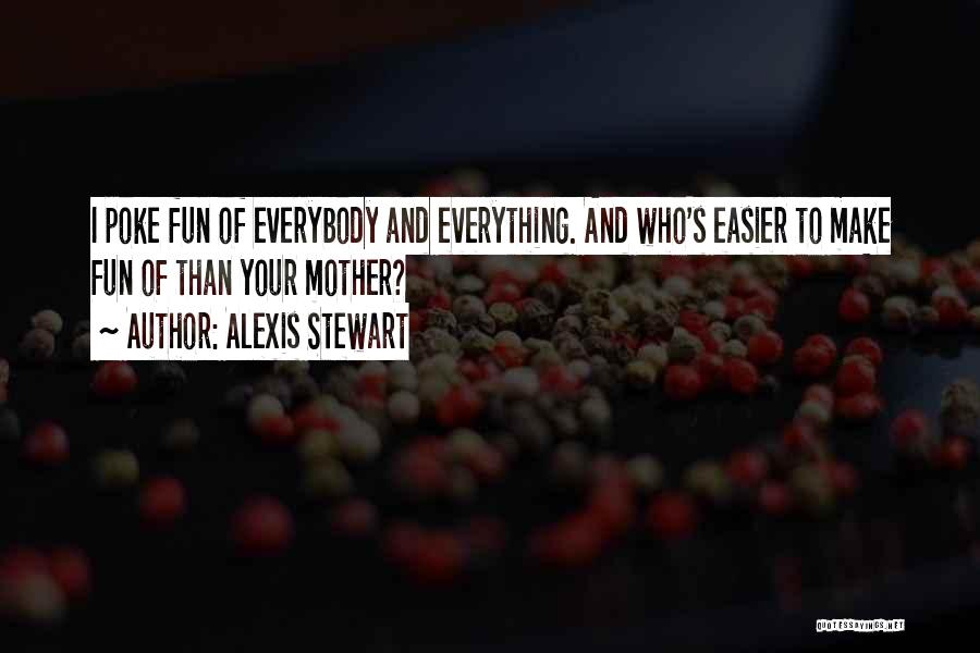 Alexis Stewart Quotes: I Poke Fun Of Everybody And Everything. And Who's Easier To Make Fun Of Than Your Mother?