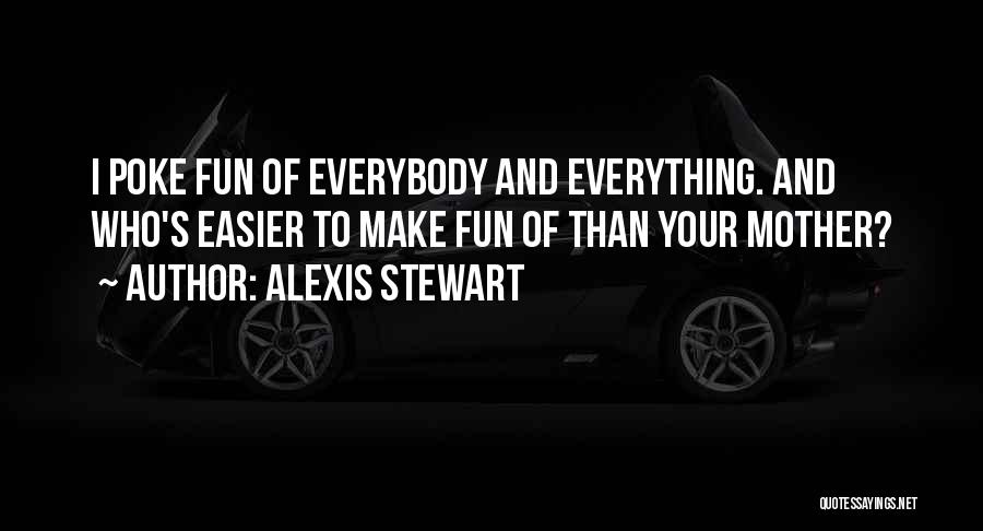 Alexis Stewart Quotes: I Poke Fun Of Everybody And Everything. And Who's Easier To Make Fun Of Than Your Mother?