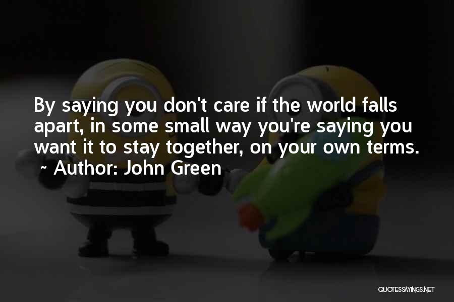 John Green Quotes: By Saying You Don't Care If The World Falls Apart, In Some Small Way You're Saying You Want It To