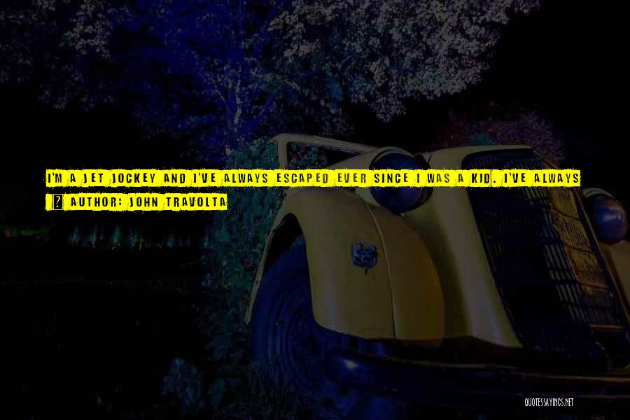 John Travolta Quotes: I'm A Jet Jockey And I've Always Escaped Ever Since I Was A Kid. I've Always Been A Weekend Type