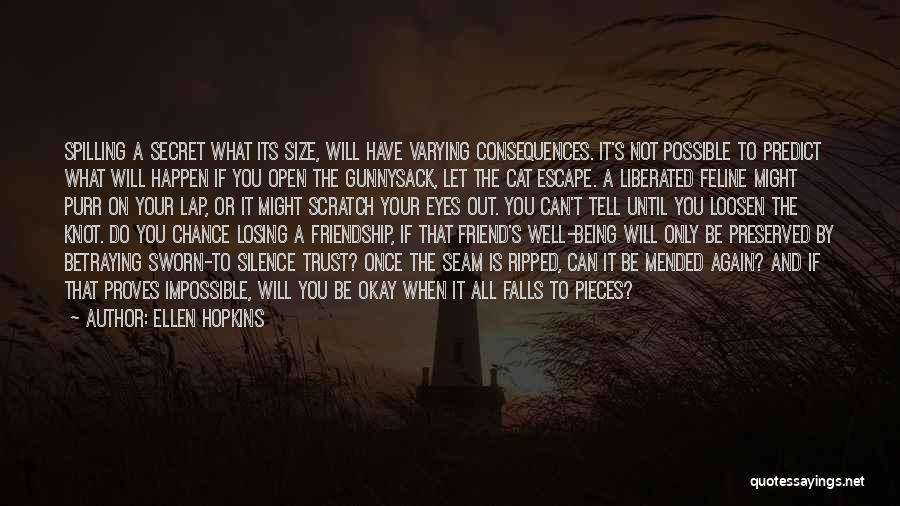 Ellen Hopkins Quotes: Spilling A Secret What Its Size, Will Have Varying Consequences. It's Not Possible To Predict What Will Happen If You